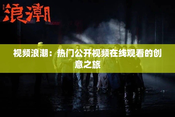 视频浪潮:热门公开视频在线观看的创意之旅