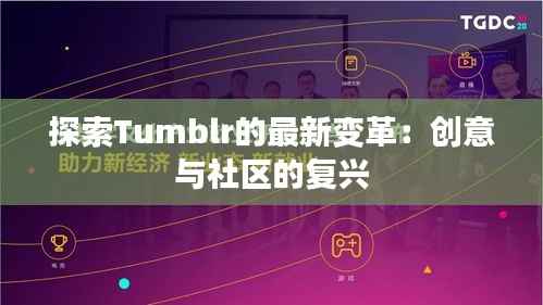 探索Tumblr的最新变革:创意与社区的复兴