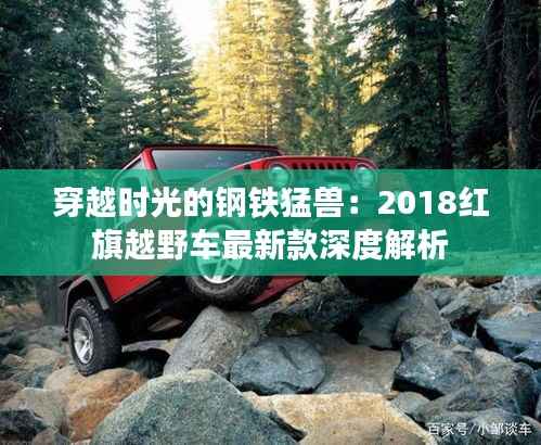 穿越时光的钢铁猛兽:2018红旗越野车最新款深度解析