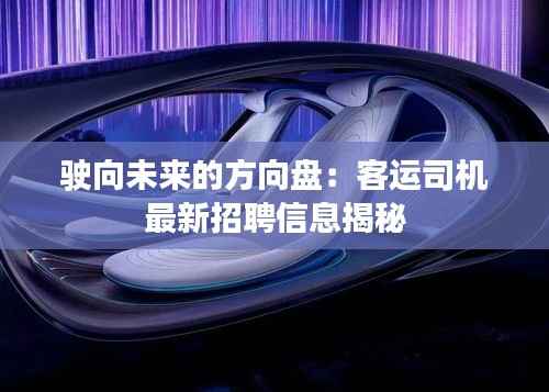 驶向未来的方向盘:客运司机最新招聘信息揭秘