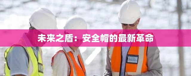 未来之盾：安全帽的最新革命