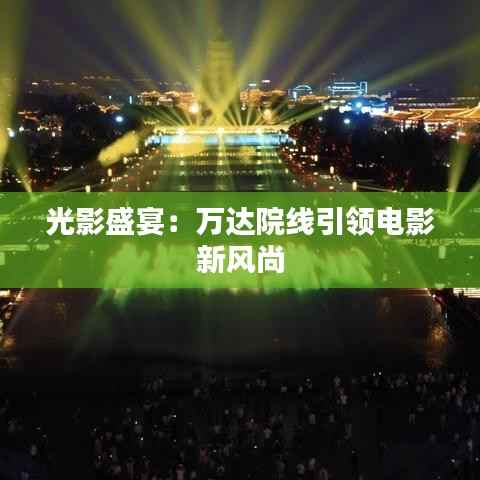 光影盛宴:万达院线引领电影新风尚