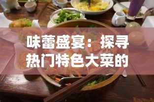 味蕾盛宴:探寻热门特色大菜的传奇魅力