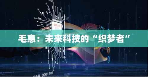 毛惠:未来科技的“织梦者”