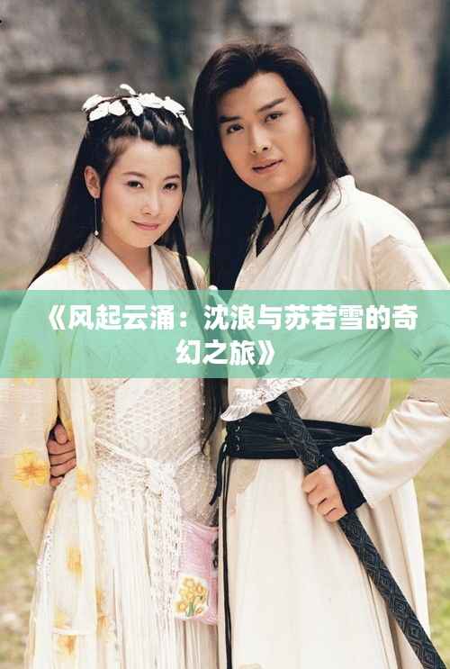 《风起云涌:沈浪与苏若雪的奇幻之旅》