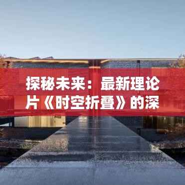 探秘未来：最新理论片《时空折叠》的深度解析