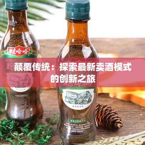 颠覆传统:探索最新卖酒模式的创新之旅