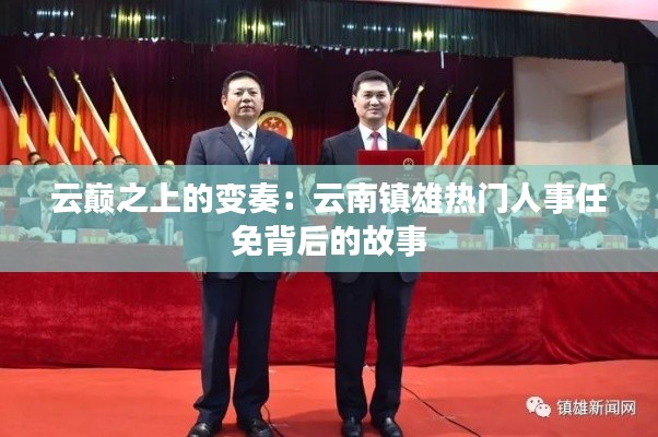 云巅之上的变奏:云南镇雄热门人事任免背后的故事