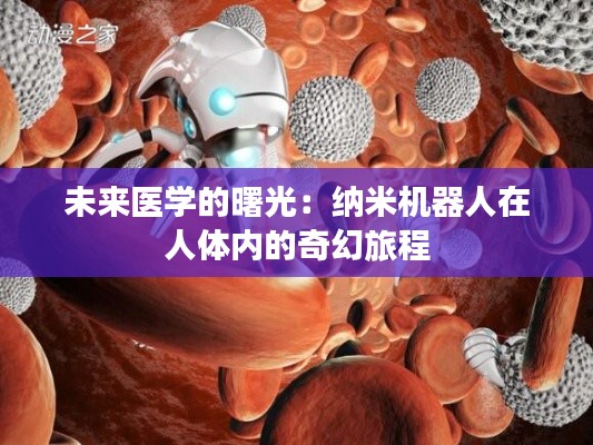 未来医学的曙光:纳米机器人在人体内的奇幻旅程