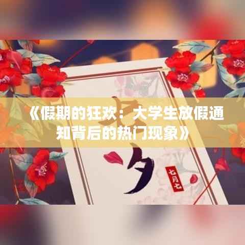 《假期的狂欢:大学生放假通知背后的热门现象》