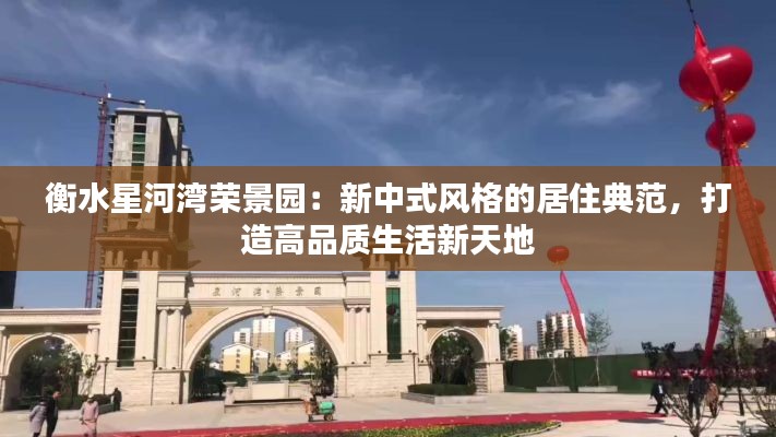 衡水星河湾荣景园：新中式风格的居住典范，打造高品质生活新天地