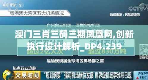 澳门三肖三码三期凤凰网,创新执行设计解析_DP4.239