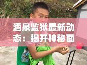 酒泉监狱最新动态:揭开神秘面纱的司法实践