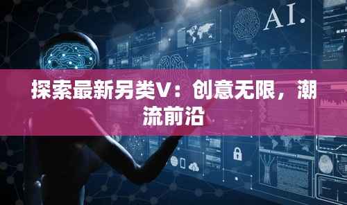 探索最新另类V:创意无限,潮流前沿