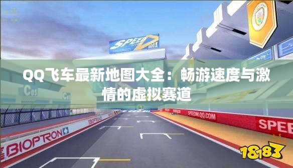 QQ飞车最新地图大全:畅游速度与激情的虚拟赛道
