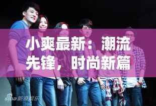 小爽最新:潮流先锋,时尚新篇章
