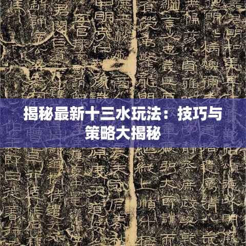 揭秘最新十三水玩法:技巧与策略大揭秘