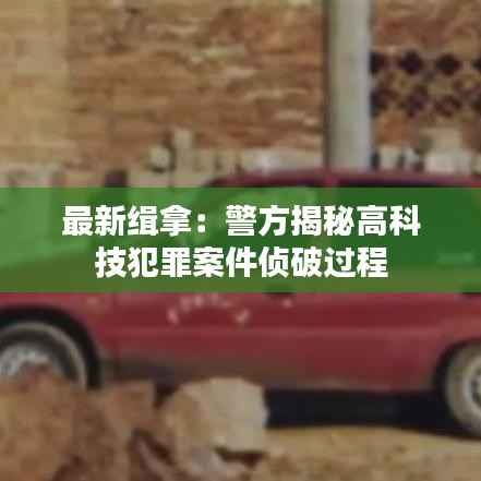 最新缉拿:警方揭秘高科技犯罪案件侦破过程