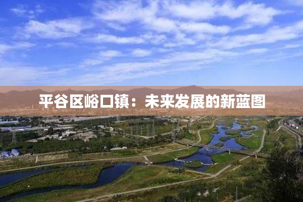 平谷区峪口镇：未来发展的新蓝图