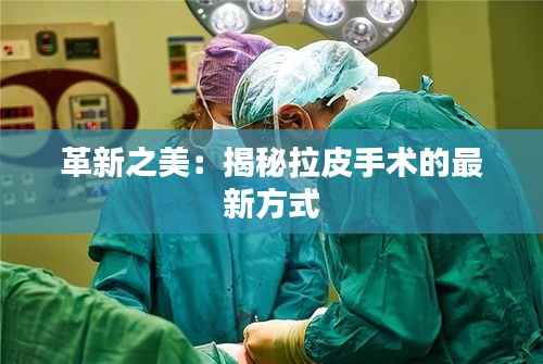 革新之美:揭秘拉皮手术的最新方式