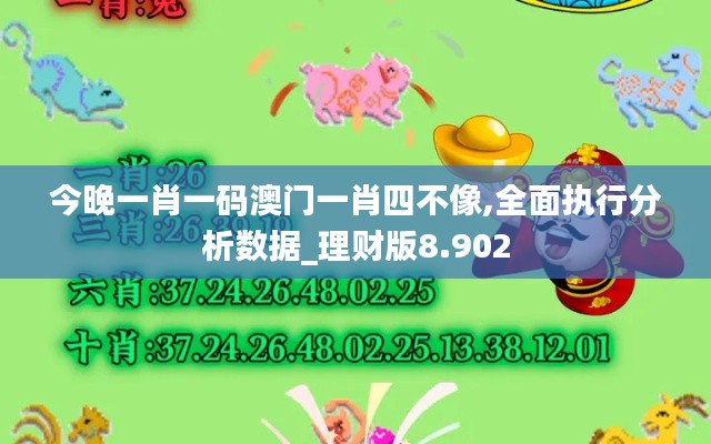 今晚一肖一码澳门一肖四不像,全面执行分析数据_理财版8.902