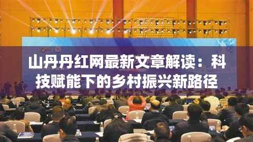 山丹丹红网最新文章解读:科技赋能下的乡村振兴新路径