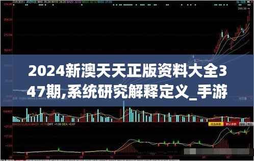 2024新澳天天正版资料大全347期,系统研究解释定义_手游版9.718