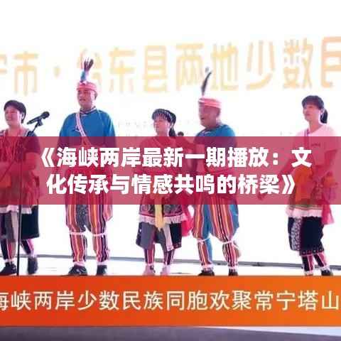 《海峡两岸最新一期播放：文化传承与情感共鸣的桥梁》