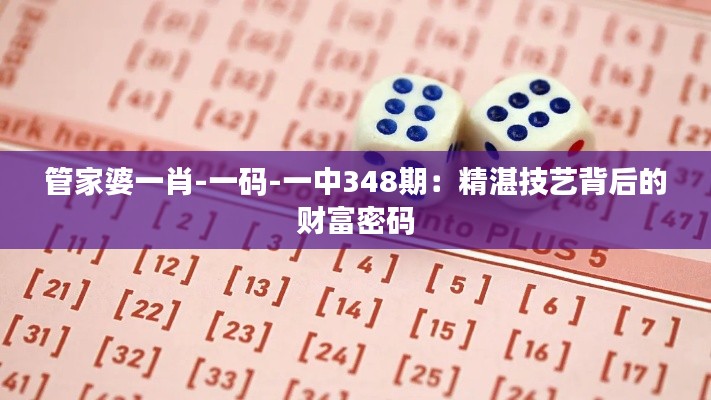 管家婆一肖-一码-一中348期:精湛技艺背后的财富密码