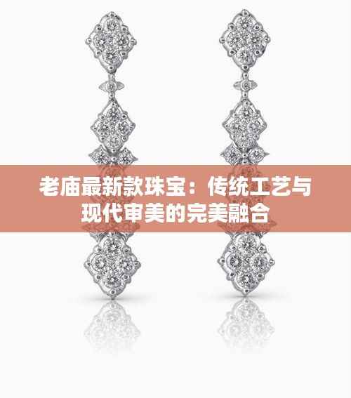 老庙最新款珠宝:传统工艺与现代审美的完美融合