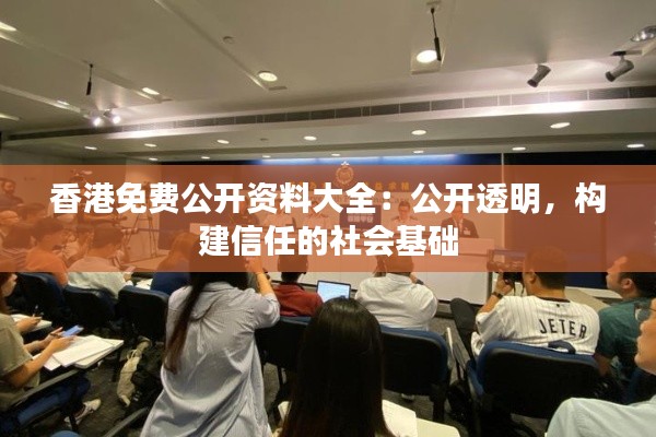 香港免费公开资料大全：公开透明，构建信任的社会基础