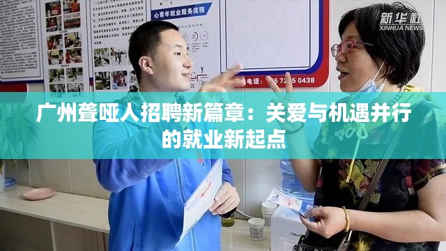广州聋哑人招聘新篇章:关爱与机遇并行的就业新起点