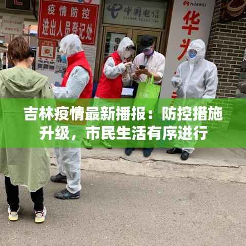 吉林疫情最新播报:防控措施升级,市民生活有序进行