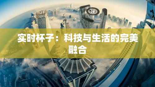 实时杯子:科技与生活的完美融合