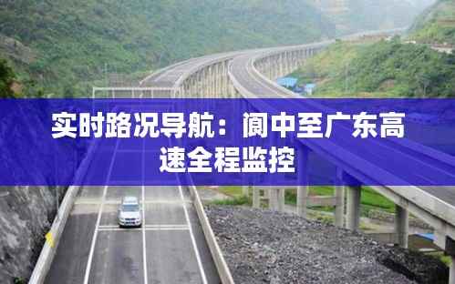 实时路况导航:阆中至广东高速全程监控