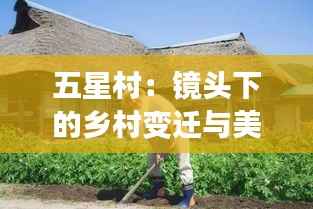 五星村:镜头下的乡村变迁与美丽瞬间