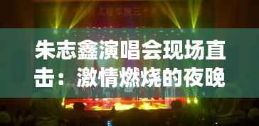 朱志鑫演唱会现场直击：激情燃烧的夜晚，星光熠熠的舞台