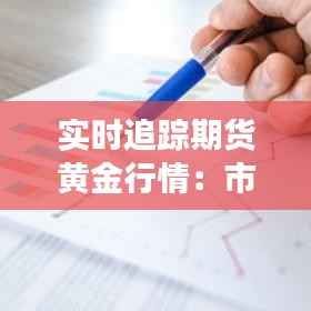 实时追踪期货黄金行情：市场动态与投资策略解析