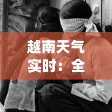 越南天气实时：全方位了解越南的气候变幻