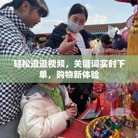 轻松逛逛视频,关键词实时下单,购物新体验
