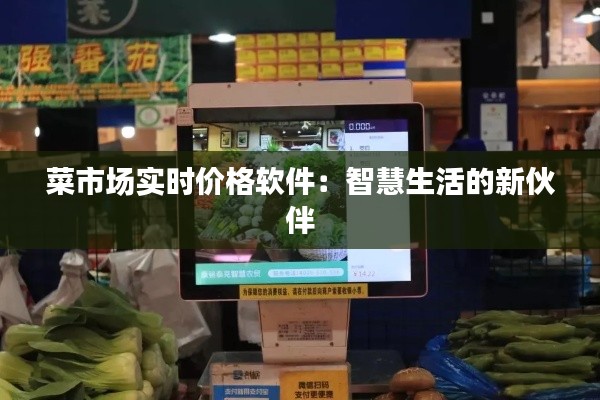 菜市场实时价格软件:智慧生活的新伙伴