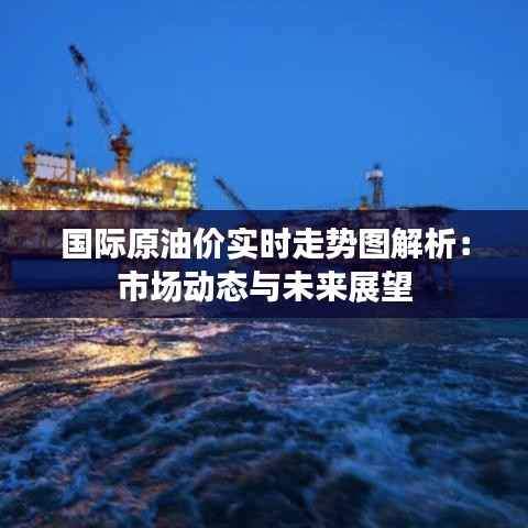 国际原油价实时走势图解析:市场动态与未来展望