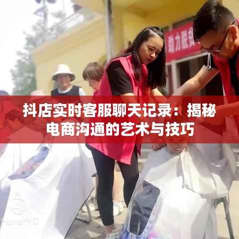 抖店实时客服聊天记录:揭秘电商沟通的艺术与技巧