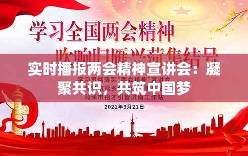 实时播报两会精神宣讲会:凝聚共识,共筑中国梦