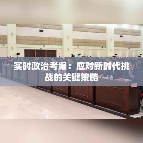 实时政治考编：应对新时代挑战的关键策略