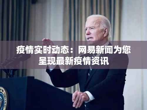 疫情实时动态:网易新闻为您呈现最新疫情资讯