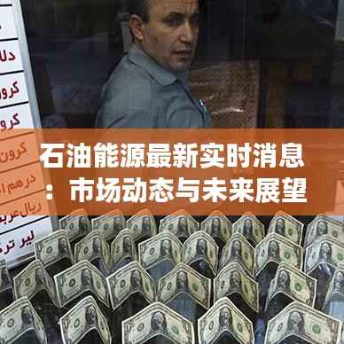 石油能源最新实时消息:市场动态与未来展望