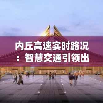 内丘高速实时路况:智慧交通引领出行新体验