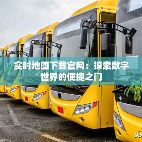 实时地图下载官网:探索数字世界的便捷之门