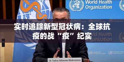 实时追踪新型冠状病：全球抗疫的战“疫”纪实